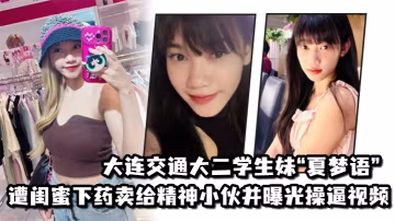 大連交通大二學生妹夏夢語遭閨蜜下藥賣給精神小伙並曝光操逼視頻