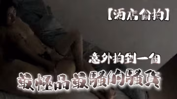 酒店偷拍意外拍到一個最極品的最騷的騷貨沒有之一