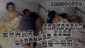家庭網絡攝像頭偷拍奇芭的蝸居家庭夫妻正在做愛成年的女兒敢在房間洗腳尿尿還想一塊睡