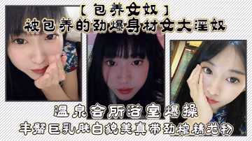 包養女奴被包養的勁爆身材女大淫奴溫泉會所浴室爆操豐臀巨乳膚白貌美真帶勁榨精尤物