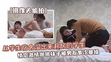 攝像頭偷拍從學生宿舍溜出來開房的學生情侶激情啪啪妹子被男友多次暴操為了多操幾次還帶零食補充體力