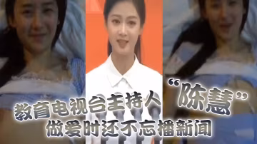 教育電視台主持人陳慧做愛時還不忘播新聞最後視頻傳出被開除