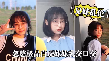 兄妹亂倫忽悠極品白虎妹妹乳交口交_精液順著嘴角流到美乳上