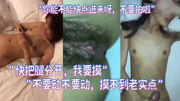 學.妹你能.不能快.點進來.呀不.要拍啦_男快把腿.分開我.要摸不要動不.要動摸不到老實點配不配合爽不爽