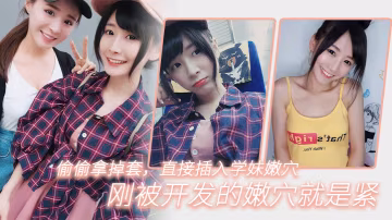 偷.偷拿掉.套直.插入學妹.嫩穴剛被開.發的嫩.穴就.是緊