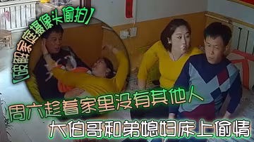 破解家庭攝像頭偷拍周六趁著家裡沒有其他人大伯哥和弟媳婦床上偷情摸逼吃奶準備開干來電話了