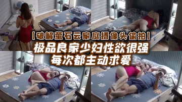 破解家庭攝像頭偷拍極品良家少婦性慾很強每次都主動求愛