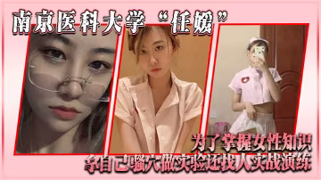 南京醫科大學任媛為了掌握女性知識拿自己騷穴做實驗還找人實戰演練
