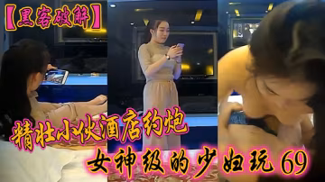 黑客破解精壯小伙酒店約炮女神級的少婦玩69啪啪啪