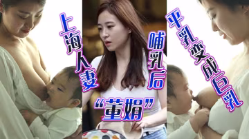 上海人妻董娟哺乳後平乳變成巨乳被綠帽奴老公發性愛視頻炫耀