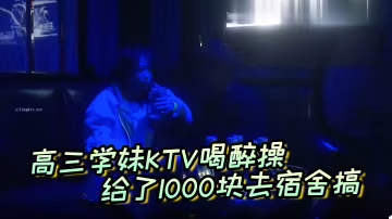 高三學妹KTV喝醉操給了1000塊去宿舍搞主動自拍