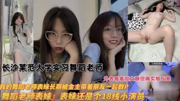 舞蹈老師長沙某師範大學實習舞蹈生老師我的舞蹈老師表妹長期被金主帶著朋友一起群P表妹還是個18線小演員外表看著很文靜其實很反差