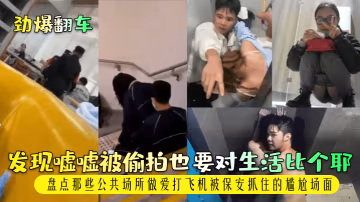 勁爆翻車發現噓噓被偷拍也要對生活比個耶盤點那些公共場所做愛打飛機被保安抓住的尷尬場面