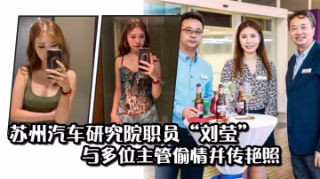 蘇州汽車研究院職員劉瑩與多位主管偷情並傳艷照從此得到公司各部門庇佑
