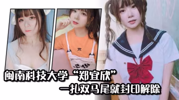 閩南科技大學鄭宜欣一紮雙馬尾就封印解除變成眼裡只有肉棒的騷貨