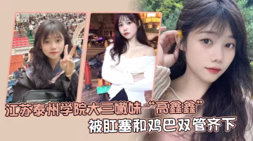 江蘇泰州學院大三嫩妹高鑫鑫被肛塞和雞巴雙管齊下開著語音讓網友打飛機