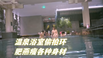 温泉浴室偷拍环肥燕瘦各种身材满足不同口味人群