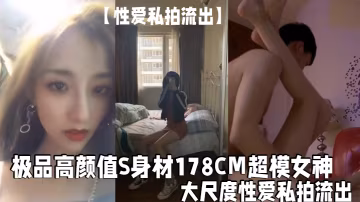 性愛私拍流出極品.高顏值.S身材178.CM超.模女神高惠.兒大尺度性.愛私拍流.出_逆天.長腿_高清.私拍