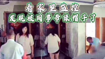 看家裡監控發現被同事帶綠帽子了趕忙回家抓姦