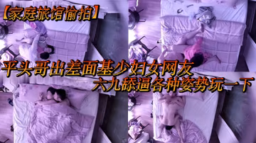 家庭旅館偷拍平頭哥出差面基少婦女網友六九舔逼各種姿勢玩一下