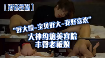 對話淫蕩好大哦寶貝好大我好喜歡大神約炮美容院豐臀老闆娘騷貨握著大肉棒愛不釋手被肏的胡言亂語欲仙欲死