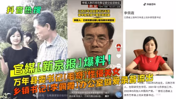 抖音熱搜官媒新京報爆料萬年縣委書記毛奇性侵美女鄉鎮書記李佩霞辦公室做愛錄音流出