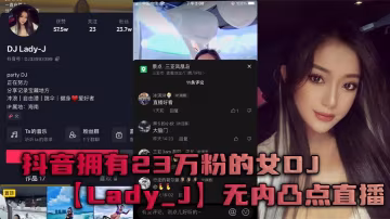 抖音23萬粉女DJ Lady_J直播凸點露奶 懂流量狂撈騷粉