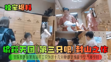偷窺天團封山作！女隊員臥底洗浴，純欲少女慘遭爆操，氣質少婦淪陷