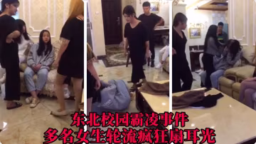 【东北校园霸凌事件】多名女生轮流扇耳光..-xj