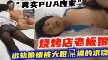 綠帽偷情】真實PUA良家，燒烤店老闆娘出軌偷情被大粗屌操的求饒-綠奴性癖