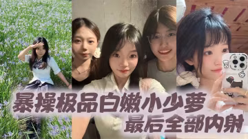 暴操極品白嫩小少蘿最後全部內射的