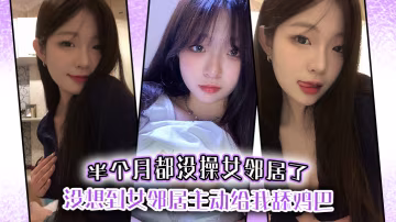 半个月都没操女邻居了没想到女邻居主动给我舔鸡巴的