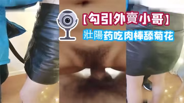 勾引外賣小哥給他吃壯陽藥吃肉棒舔菊花內射一炮口爆一的炮啪啪乾的嗷嗷叫