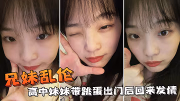 兄妹亂倫：高中生帶跳蛋出門後回來發情