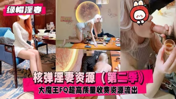 【綠帽淫妻】核彈淫妻資源大魔王FQ第2季超長完整版 HD