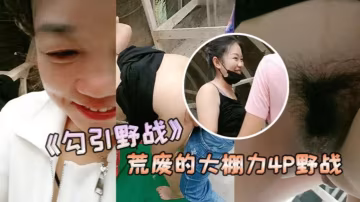 勾引野戰安徽老闆娘和閨蜜勾引兩個年輕力壯的小伙到荒的廢的大棚力4P野戰