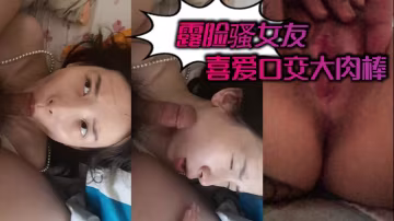 騷女友露臉狂舔大肉棒 深喉口爆內射