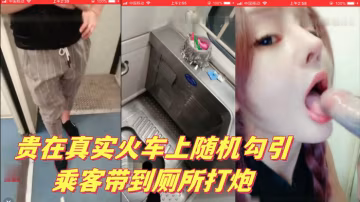 貴在真實火車上隨機勾引乘客帶到廁所打炮的