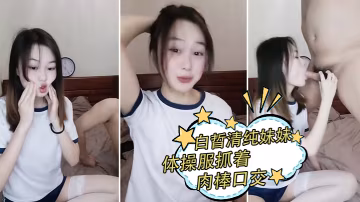 白晢清純妹妹體操服抓著肉棒口交_換上絲襪高跟鞋鞋啪的啪