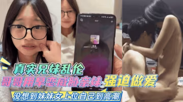 兄妹乱伦-哥哥抓住妹妹早恋把柄趁机强迫做爱妹妹自己高潮了