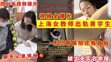 【上海女教師出軌門】為人師婊出軌男學生被老公實名舉報 四分半偷拍曝光 聊天記錄..-xj