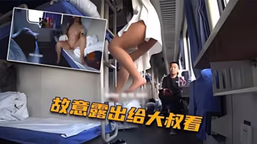 火車上淫慾露出 臥鋪列車露乳露逼 大爺看傻眼了..-xj