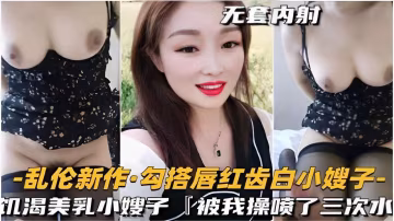 推薦亂倫新作勾搭唇紅齒白小嫂子饑渴美乳小嫂子被我操噴了三次水