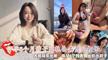 推薦懷孕6個月嫂子出軌公務員小叔子，大哥常年出差，懷孕6個月大嫂出軌小叔子。