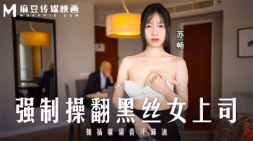 強制操翻黑絲女上司 _ 抽插騷逼香汗淋漓 _ MD-0289 _ 蘇暢