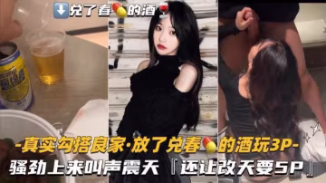 【真實勾搭良家-放了兌春Y的酒】騷勁上來叫聲震天，還讓改天要5P