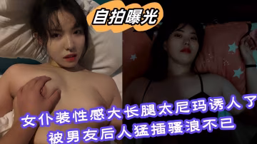 【自拍曝光】女僕裝性感大長腿太尼瑪誘人了被男友後人猛插騷浪不已