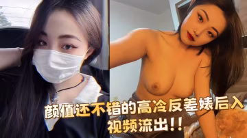 顏值還不錯的高冷反差婊後入視頻流出！！