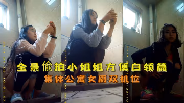 集體公寓女廁雙機位全景偸拍小姐姐方便白領篇『360影視』..-xj