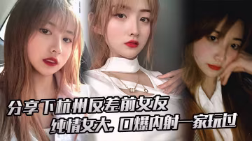 分享下杭州反差前女友純情女大口爆內射一家玩過 在線播放